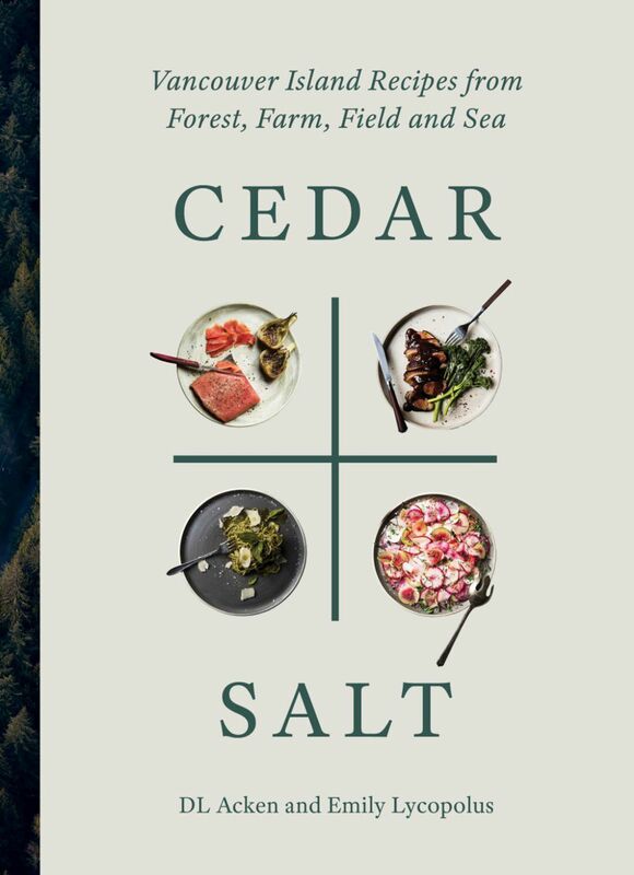 Cedar and Salt Vancouver Island Recipes from Forest, Farm, Field, and Sea