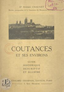 Coutances et ses environs Guide historique, descriptif et illustré de la ville, de la cathédrale, des vieilles églises et des monuments historiques