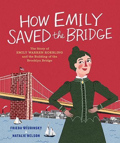 How Emily Saved the Bridge The Story of Emily Warren Roebling and the Building of the Brooklyn Bridge