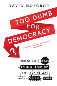 Too Dumb for Democracy? Why We Make Bad Political Decisions and How We Can Make Better Ones