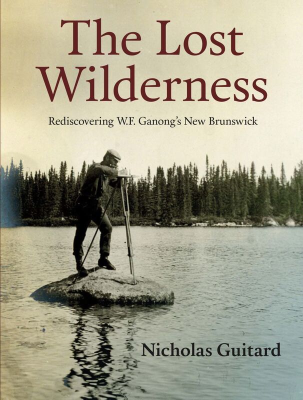 The Lost Wilderness Rediscovering W.F. Ganong's New Brunswick