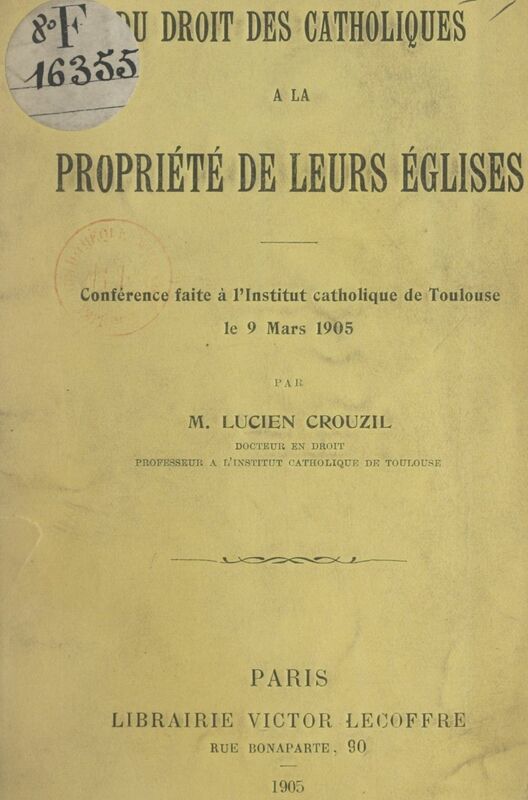 Du droit des Catholiques à la propriété de leurs églises Conférence faite à l'Institut catholique de Toulouse, le 9 mars 1905