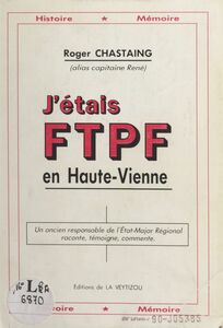 J'étais FTPF en Haute-Vienne Un ancien responsable de l'état-major régional raconte, témoigne, commente.