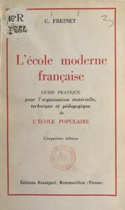 L'école moderne française Guide pratique pour l'organisation matérielle, technique et pédagogique de l'école populaire