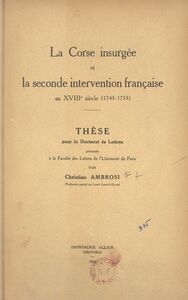 La Corse insurgée et la seconde intervention française au XVIIIe siècle (1743-1753) Thèse pour le Doctorat ès lettres présentée à la Faculté des lettres de l'Université de Paris