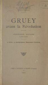 Gruey avant la Révolution : géographie, histoire, langage 4 cartes, 13 photographies, documents d'archives