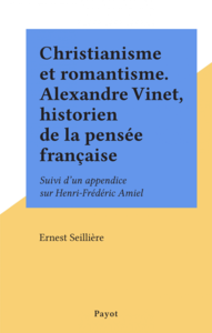 Christianisme et romantisme. Alexandre Vinet, historien de la pensée française Suivi d'un appendice sur Henri-Frédéric Amiel