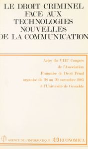 Le droit criminel face aux technologies nouvelles de la communication Actes du VIIIe Congrès de l'Association française de droit pénal, organisé du 28 au 30 novembre 1985 à l'Université de Grenoble