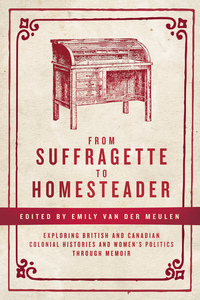 From Suffragette to Homesteader Exploring British and Canadian Colonial Histories  and Women’s Politics through Memoir