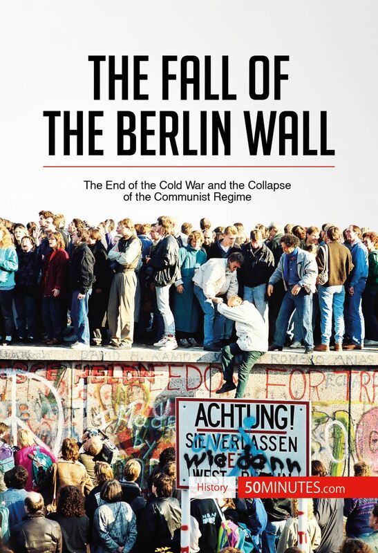 The Fall of the Berlin Wall The End of the Cold War and the Collapse of the Communist Regime