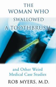 Woman Who Swallowed a Toothbrush, The And Other Weird Medical Case Histories