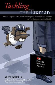 Tackling the Taxman How to Keep the CRA from Controlling Your Investments and Your Life, A Tax Empowerment Guide
