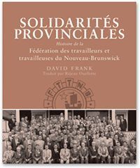 Solidarités provinciales Histoire de la Fédération des travailleurs et travailleuses du Nouveau-Brunswick