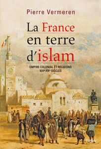 La France en terre d’Islam. Empire colonial et religion, XIX - XXe siècle