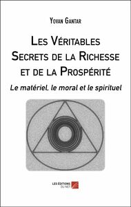 Les Véritables Secrets de la Richesse et de la Prospérité Le matériel, le moral et le spirituel