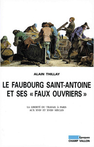 Le Faubourg Saint-Antoine et ses "faux ouvriers" La liberté du travail à Paris aux XVIIe et XVIIIe siècles