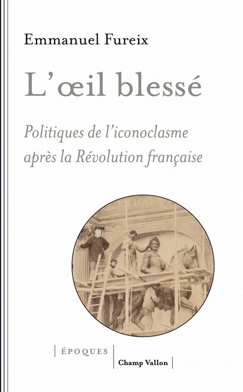 L'œil blessé Politiques de l'iconoclasme après la Révolution française