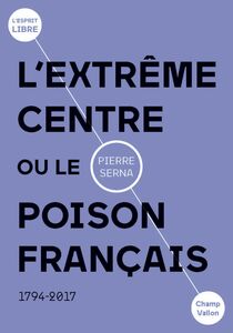 L'extrême centre ou le poison français 1794-2019