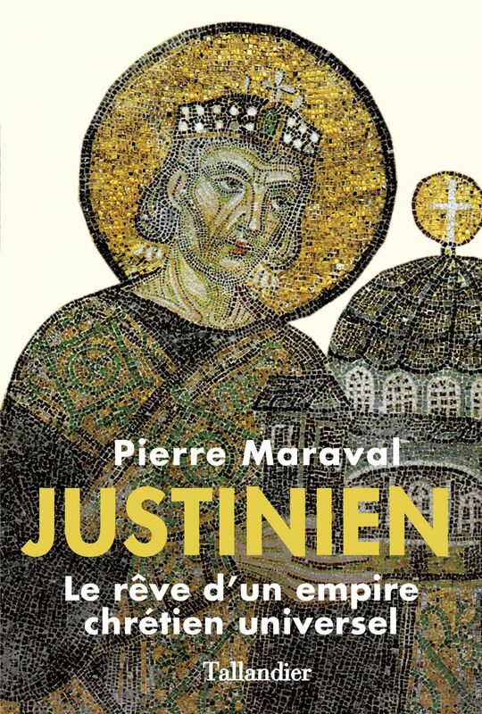Justinien Le rêve d'un empire chrétien universel