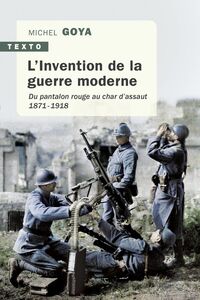 L'Invention de la guerre moderne Du pantalon rouge au char d'assaut. 1871 - 1918