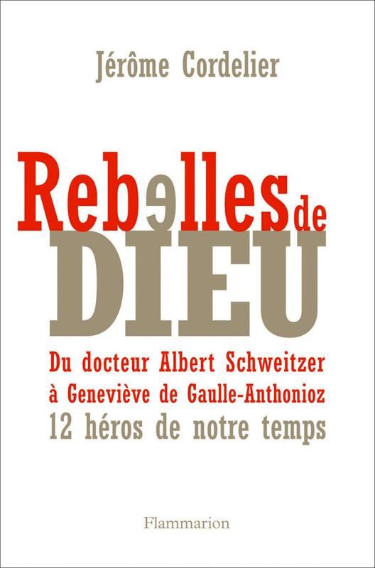 Rebelles de Dieu Du docteur Albert Schweitzer à Geneviève de Gaulle-Anthonioz : 12 héros de notre temps