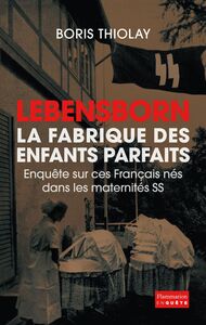 Lebensborn - la fabrique des enfants parfaits Enquête sur ces Français nés dans des maternités SS