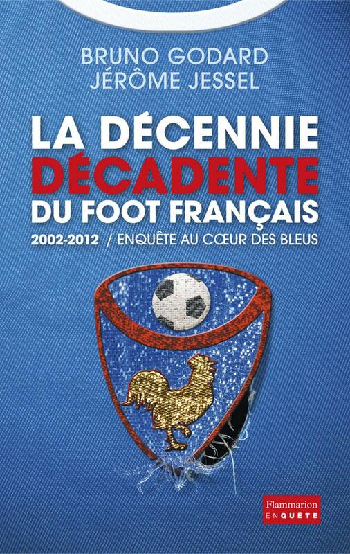 La décennie décadente du foot français 2002-2012 : Enquête au cœur des Bleus
