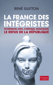 La France des intégristes Extrémistes juifs, chrétiens, musulmans : Le refus de la République