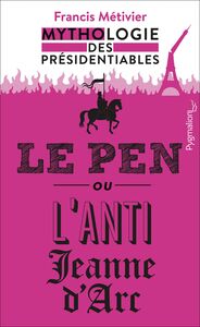 Le Pen ou lanti-Jeanne dArc Mythologie des présidentiables