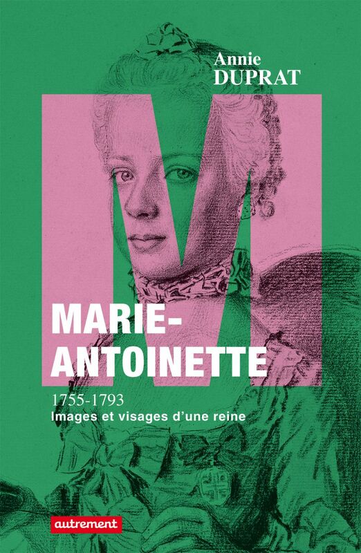Marie-Antoinette 1755-1793 Images et visages d'une reine