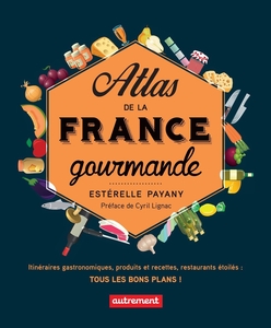 Atlas de la France gourmande. Itinéraires gastronomiques, produits et recettes, restaurants étoilés