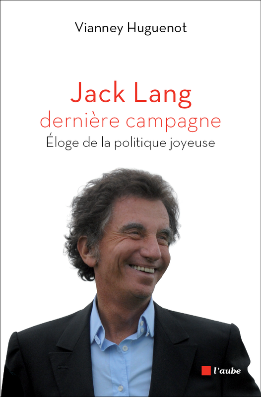 Jack Lang, dernière campagne Eloge de la politique joyeuse