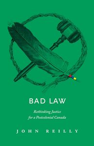 Bad Law Rethinking Justice for a Postcolonial Canada