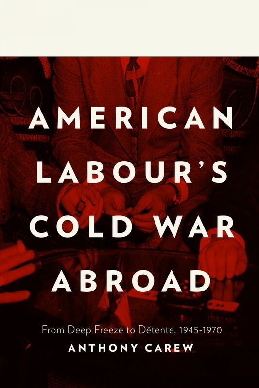 American Labour's Cold War Abroad From Deep Freeze to Détente, 1945-1970