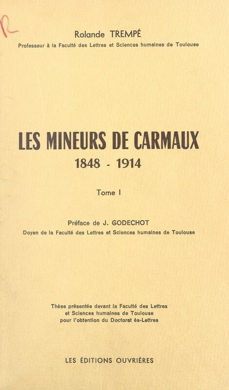 Les mineurs de Carmaux (1). 1848-1914 Thèse présentée devant la Faculté des lettres et sciences humaines de Toulouse pour l'obtention du Doctorat ès-lettres