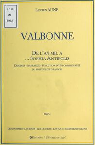 Valbonne : De l'an mil à... Sophia Antipolis Origines, naissance, évolution d'une communauté du moyen pays grassois