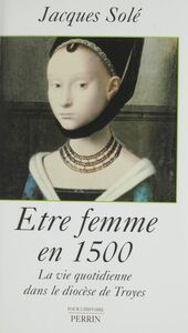 Être femme en 1500 La vie quotidienne dans le diocèse de Troyes