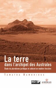 La terre dans l'archipel des îles Australes Etude du pluralisme juridique et culturel en matière foncière