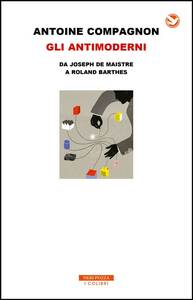 Gli antimoderni Da Joseph de Maistre a Roland Barthes