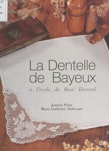 La dentelle de Bayeux à l'école de Rose Durand Cartons, diagrammes et dentelles préparés ou rectifiés par Janine Potin