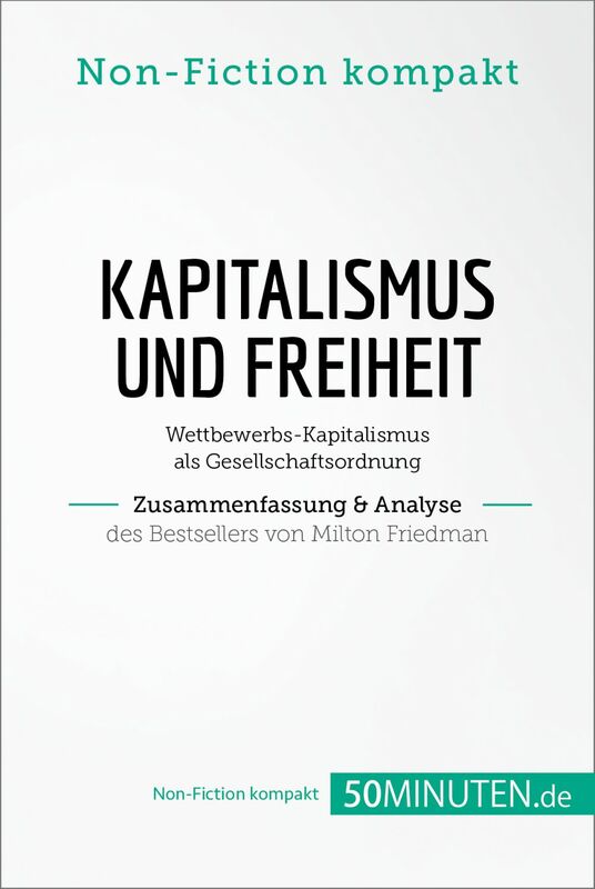 Kapitalismus und Freiheit. Zusammenfassung & Analyse des Bestsellers von Milton Friedman Wettbewerbs-Kapitalismus als Gesellschaftsordnung