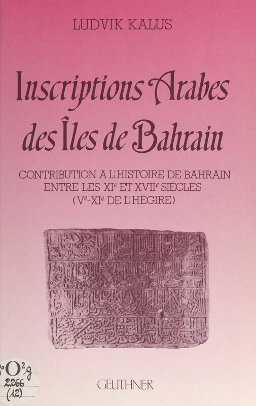 Inscriptions arabes des îles de Bahrain Contribution à l'histoire de Bahrain entre les XIe et XVIIe siècles (Ve-XIe de l'Hégire)