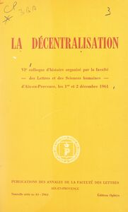 La décentralisation VIe Colloque d'histoire organisé par la Faculté des lettres et des sciences humaines d'Aix-en-Provence les 1er et 2 décembre 1961