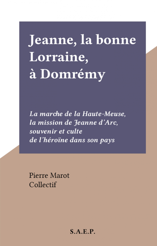 Jeanne, la bonne Lorraine, à Domrémy La marche de la Haute-Meuse, la mission de Jeanne d'Arc, souvenir et culte de l'héroïne dans son pays