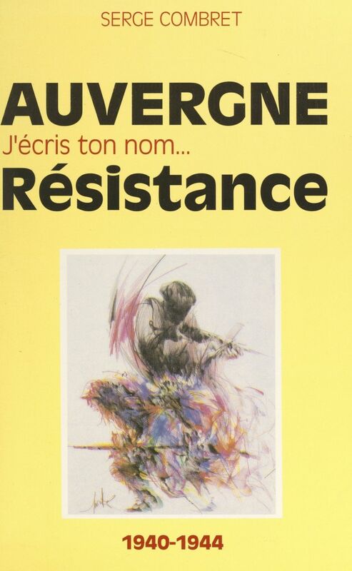 J'écris ton nom... Résistance De ma France à mon Auvergne, 1940-1944