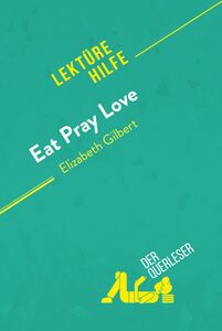 Eat, pray, love von Elizabeth Gilbert (Lektürehilfe) Detaillierte Zusammenfassung, Personenanalyse und Interpretation