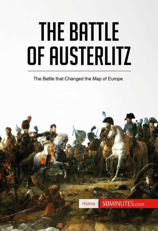 The Battle of Austerlitz The Battle that Changed the Map of Europe