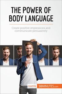 The Power of Body Language Create positive impressions and communicate persuasively