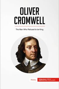 Oliver Cromwell The Man Who Refused to be King
