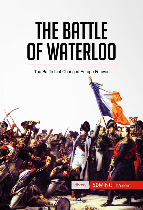The Battle of Waterloo The Battle That Changed Europe Forever